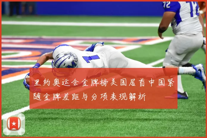 里约奥运会金牌榜美国居首中国紧随金牌差距与分项表现解析