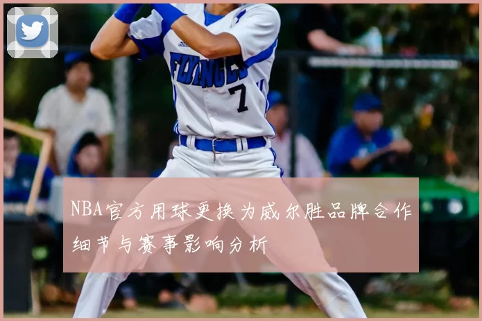 NBA官方用球更换为威尔胜品牌合作细节与赛事影响分析