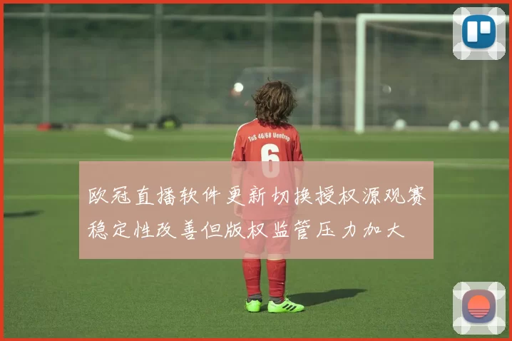 欧冠直播软件更新切换授权源观赛稳定性改善但版权监管压力加大