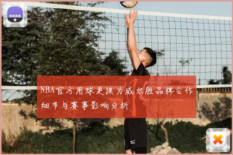 NBA官方用球更换为威尔胜品牌合作细节与赛事影响分析