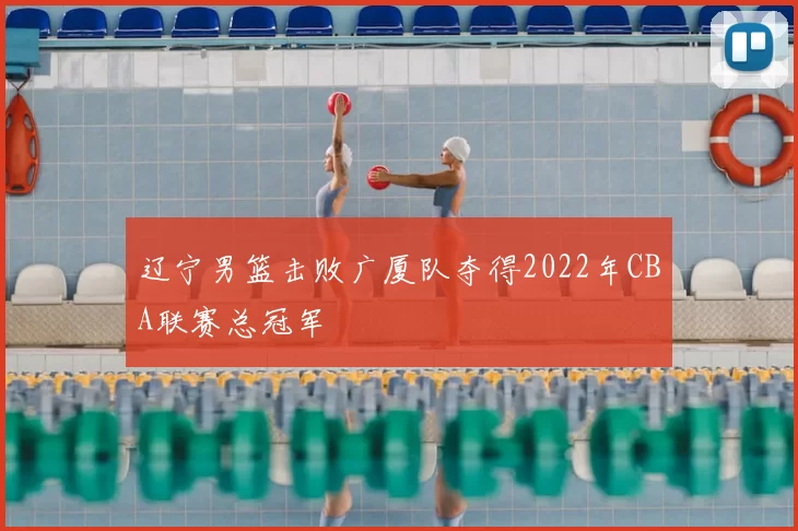 辽宁男篮击败广厦队夺得2022年CBA联赛总冠军