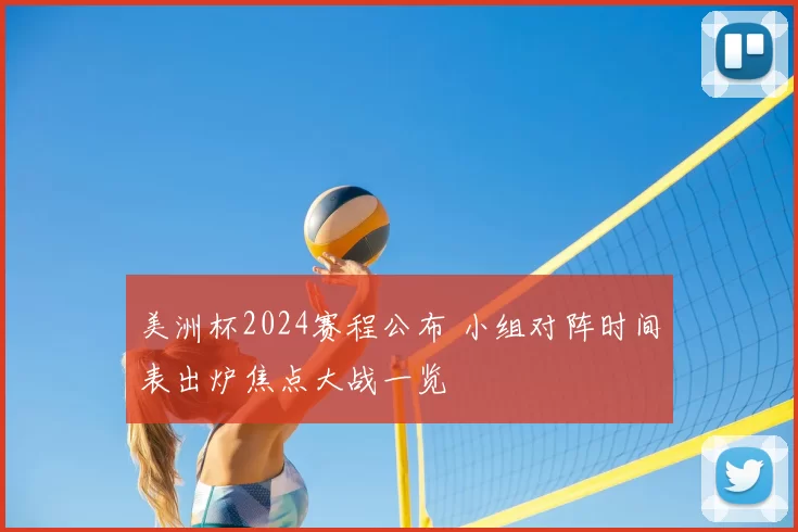 美洲杯2024赛程公布 小组对阵时间表出炉焦点大战一览