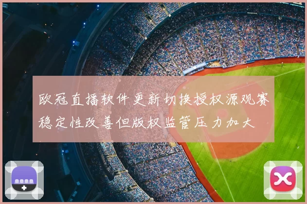 欧冠直播软件更新切换授权源观赛稳定性改善但版权监管压力加大