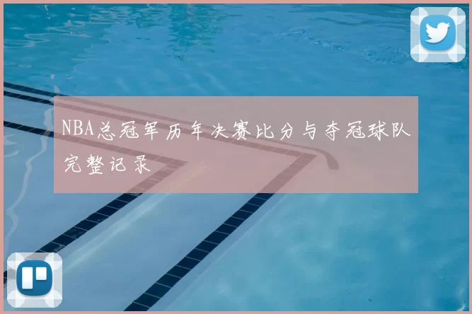 NBA总冠军历年决赛比分与夺冠球队完整记录