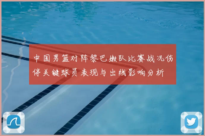 中国男篮对阵黎巴嫩队比赛战况伤停关键球员表现与出线影响分析