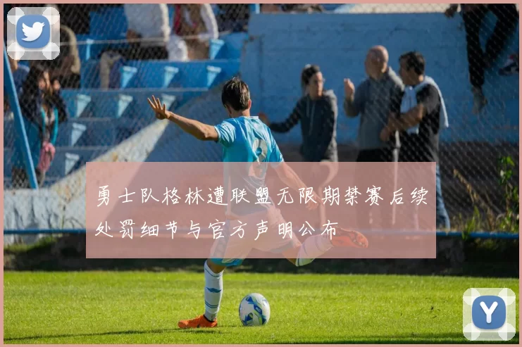 勇士队格林遭联盟无限期禁赛后续处罚细节与官方声明公布
