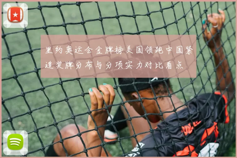 里约奥运会金牌榜美国领跑中国紧追奖牌分布与分项实力对比看点
