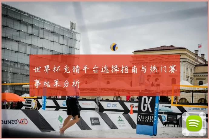 世界杯竞猜平台选择指南与热门赛事结果分析