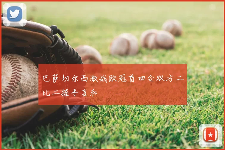 巴萨切尔西激战欧冠首回合双方二比二握手言和