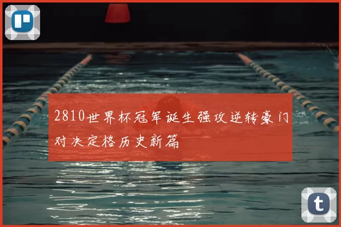 2810世界杯冠军诞生强攻逆转豪门对决定格历史新篇