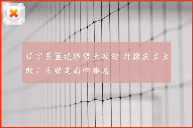辽宁男篮连胜势头延续 外援发力击败广东锁定前四排名