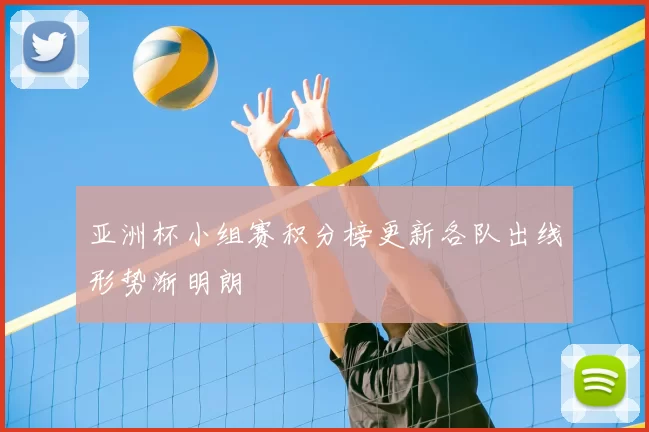 亚洲杯小组赛积分榜更新各队出线形势渐明朗