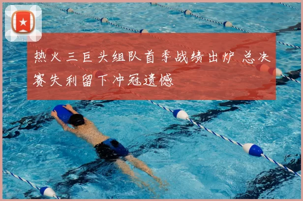 热火三巨头组队首季战绩出炉 总决赛失利留下冲冠遗憾