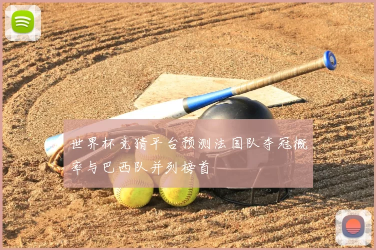 世界杯竞猜平台预测法国队夺冠概率与巴西队并列榜首