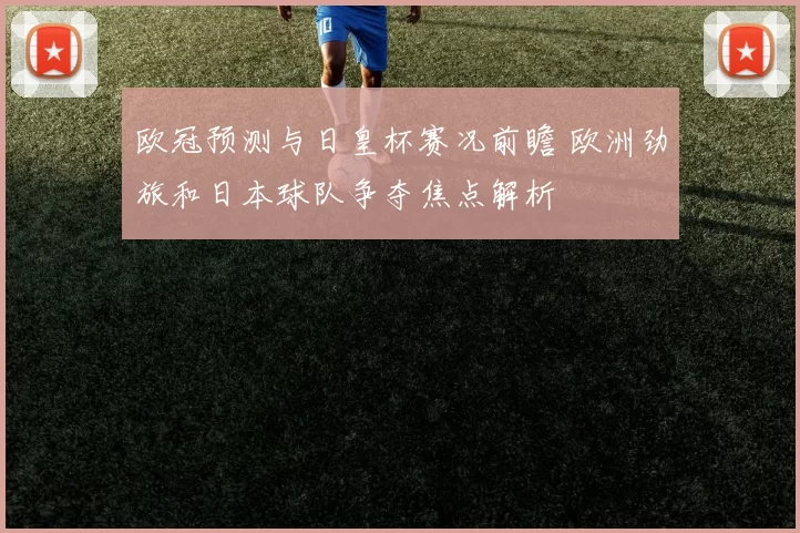 欧冠预测与日皇杯赛况前瞻 欧洲劲旅和日本球队争夺焦点解析