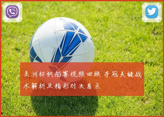 美洲杯帆船赛视频回顾 夺冠关键战术解析及精彩对决看点