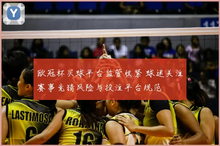 欧冠杯买球平台监管收紧 球迷关注赛事竞猜风险与投注平台规范