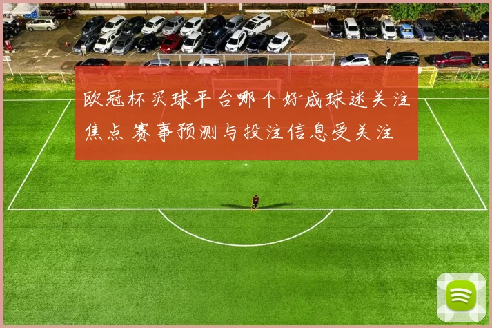 欧冠杯买球平台哪个好成球迷关注焦点 赛事预测与投注信息受关注