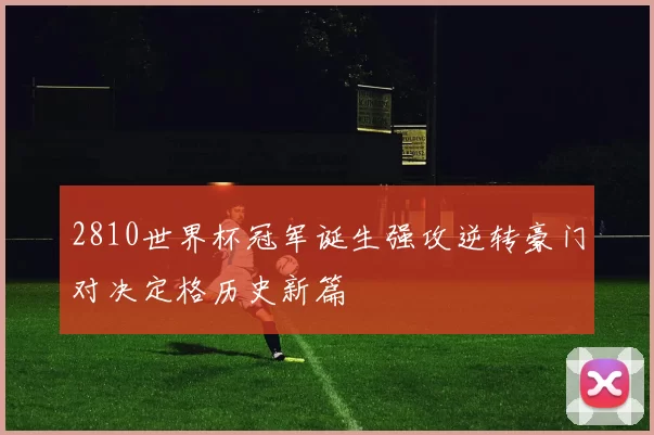 2810世界杯冠军诞生强攻逆转豪门对决定格历史新篇
