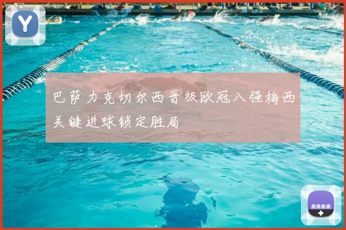 巴萨力克切尔西晋级欧冠八强梅西关键进球锁定胜局