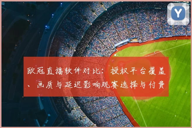 欧冠直播软件对比：授权平台覆盖、画质与延迟影响观赛选择与付费