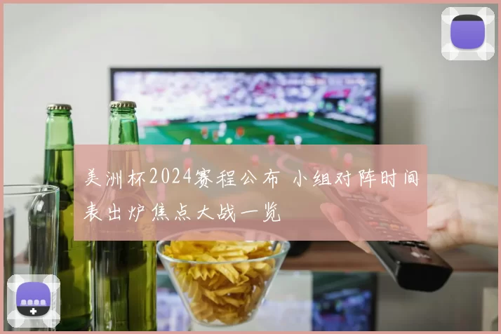 美洲杯2024赛程公布 小组对阵时间表出炉焦点大战一览