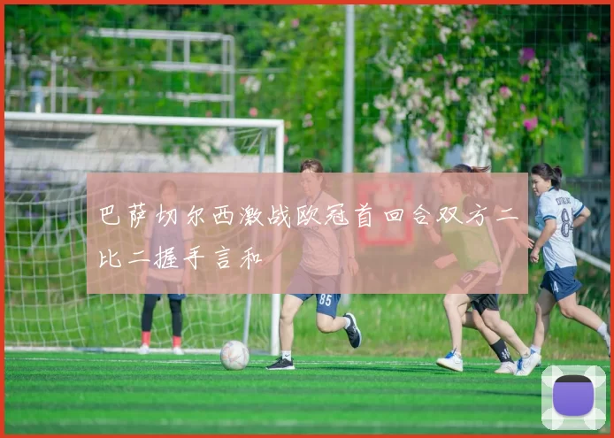 巴萨切尔西激战欧冠首回合双方二比二握手言和