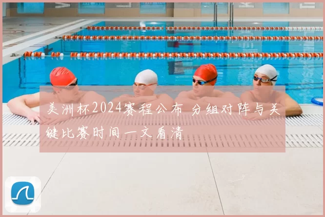 美洲杯2024赛程公布 分组对阵与关键比赛时间一文看清