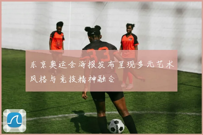 东京奥运会海报发布呈现多元艺术风格与竞技精神融合