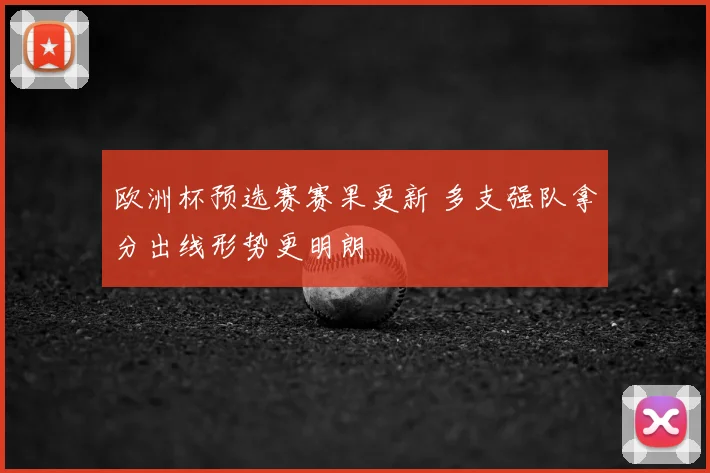 欧洲杯预选赛赛果更新 多支强队拿分出线形势更明朗