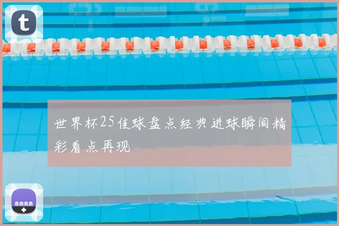 世界杯25佳球盘点经典进球瞬间精彩看点再现