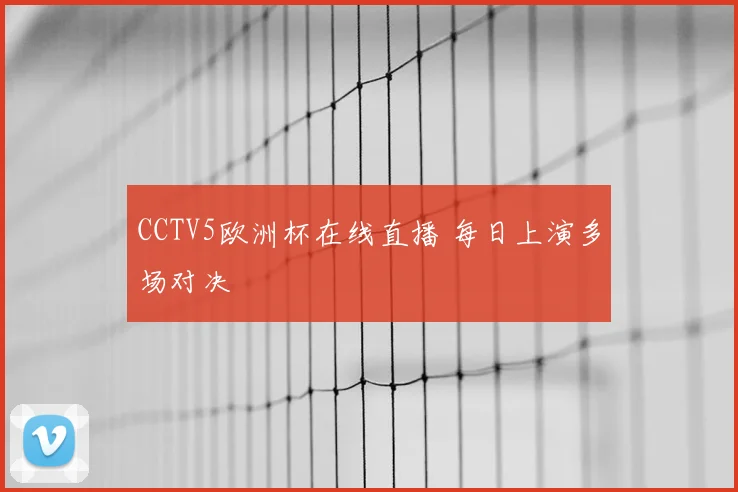 CCTV5欧洲杯在线直播 每日上演多场对决
