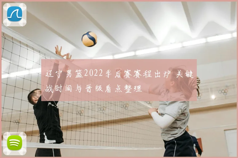 辽宁男篮2022季后赛赛程出炉 关键战时间与晋级看点整理