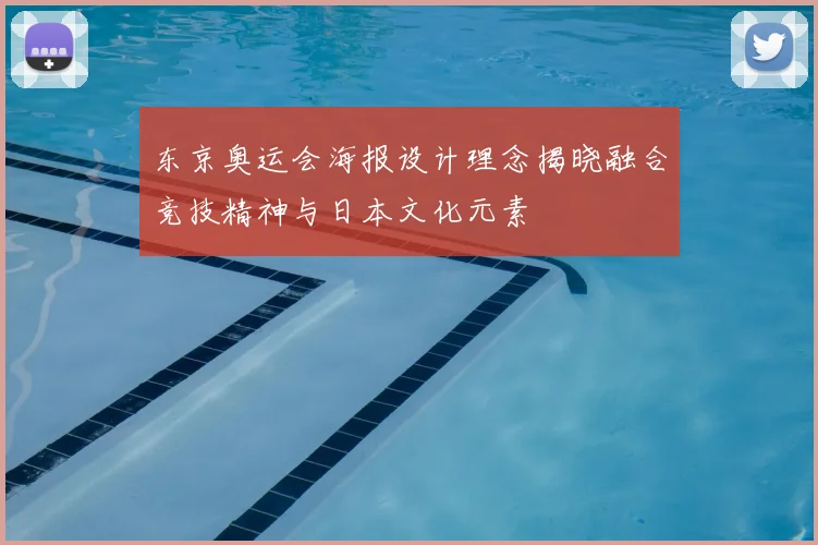 东京奥运会海报设计理念揭晓融合竞技精神与日本文化元素