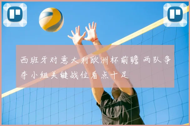 西班牙对意大利欧洲杯前瞻 两队争夺小组关键战位看点十足