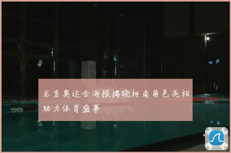 东京奥运会海报揭晓柯南角色亮相助力体育盛事