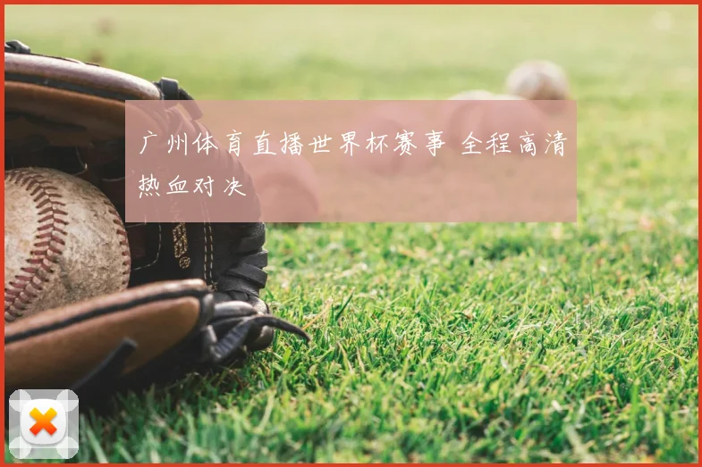 广州体育直播世界杯赛事 全程高清热血对决
