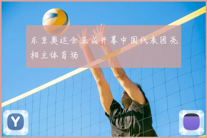 东京奥运会正式开幕中国代表团亮相主体育场