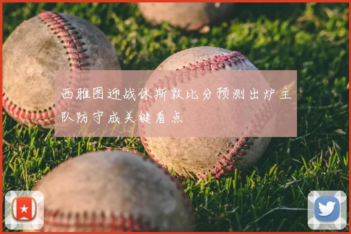 西雅图迎战休斯敦比分预测出炉主队防守成关键看点