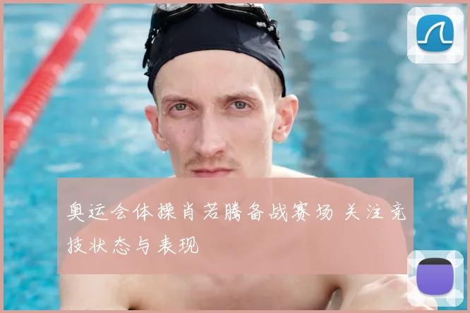 奥运会体操肖若腾备战赛场 关注竞技状态与表现