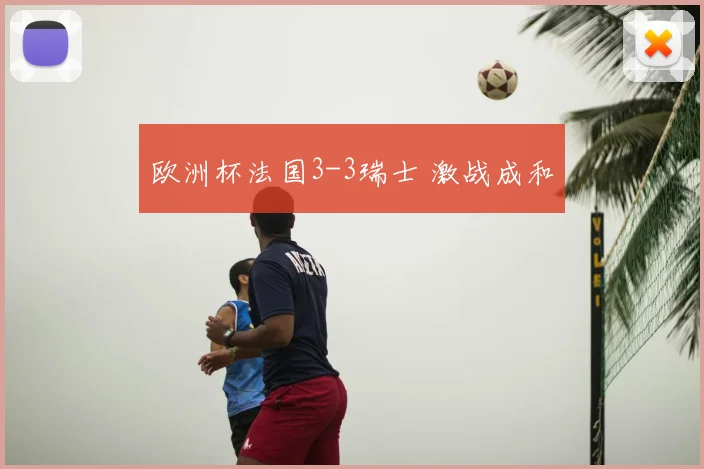 欧洲杯法国3-3瑞士 激战成和