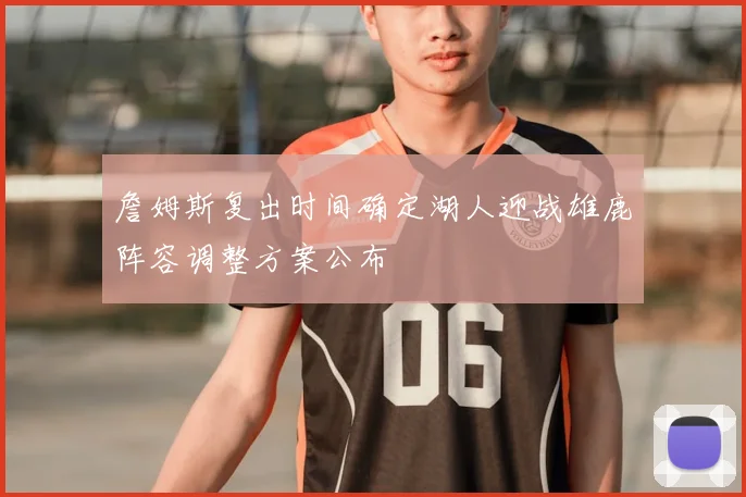 詹姆斯复出时间确定湖人迎战雄鹿阵容调整方案公布